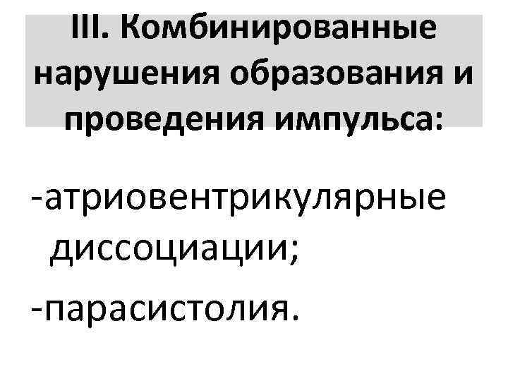 ΙΙΙ. Комбинированные нарушения образования и проведения импульса: атриовентрикулярные диссоциации; парасистолия. 