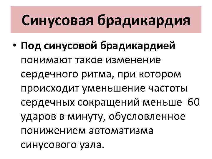 Синусовая брадикардия • Под синусовой брадикардией понимают такое изменение сердечного ритма, при котором происходит