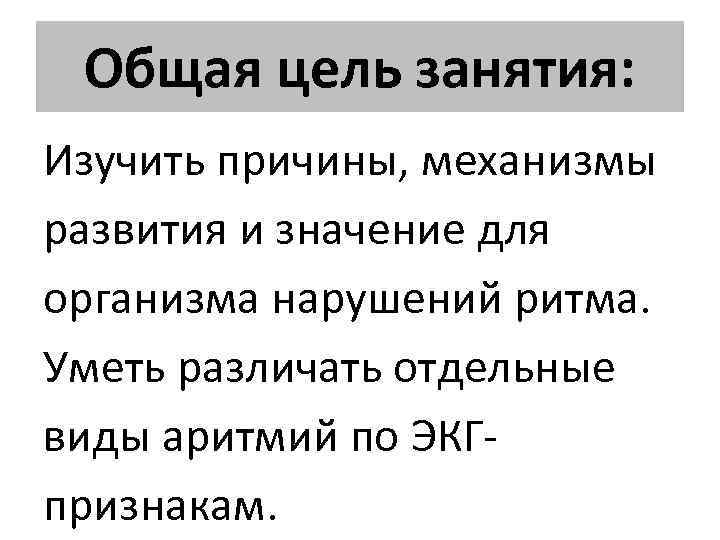 Общая цель занятия: Изучить причины, механизмы развития и значение для организма нарушений ритма. Уметь