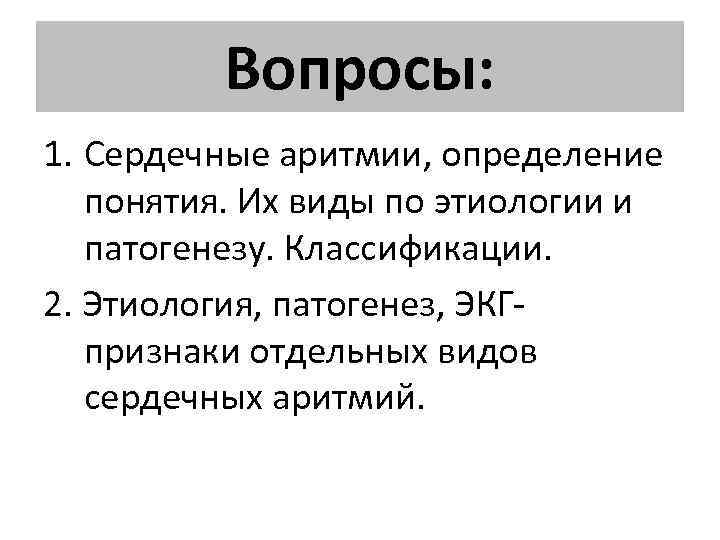 Вопросы: 1. Сердечные аритмии, определение понятия. Их виды по этиологии и патогенезу. Классификации. 2.