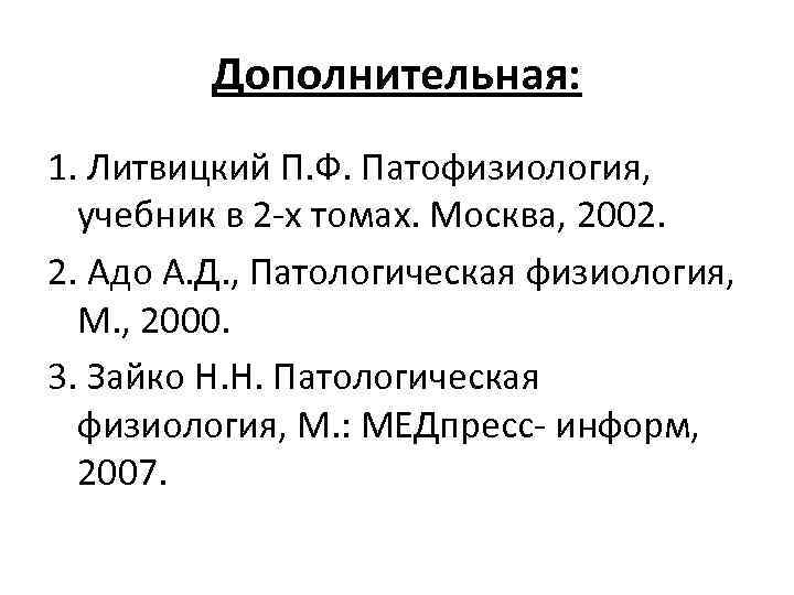 Дополнительная: 1. Литвицкий П. Ф. Патофизиология, учебник в 2 х томах. Москва, 2002. 2.