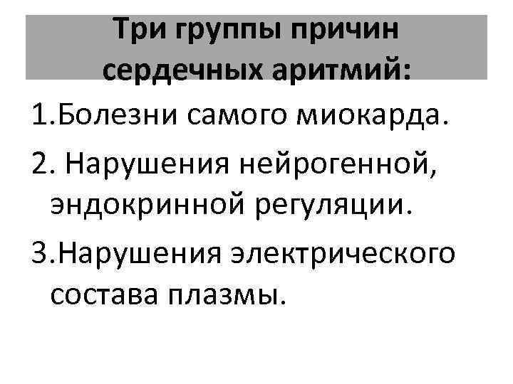 Три группы причин сердечных аритмий: 1. Болезни самого миокарда. 2. Нарушения нейрогенной, эндокринной регуляции.