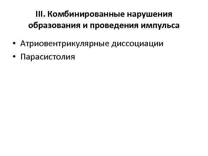 ΙΙΙ. Комбинированные нарушения образования и проведения импульса • Атриовентрикулярные диссоциации • Парасистолия 