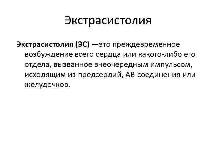 Экстрасистолия (ЭС) —это преждевременное возбуждение всего сердца или какого-либо его отдела, вызванное внеочередным импульсом,