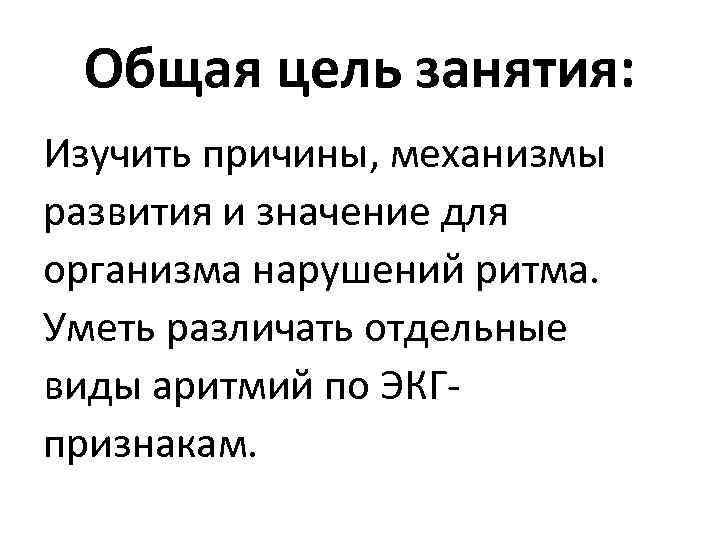 Общая цель занятия: Изучить причины, механизмы развития и значение для организма нарушений ритма. Уметь