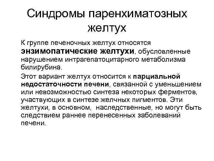 Синдромы паренхиматозных желтух К группе печеночных желтух относятся энзимопатические желтухи, обусловленные нарушением интрагепатоцитарного метаболизма