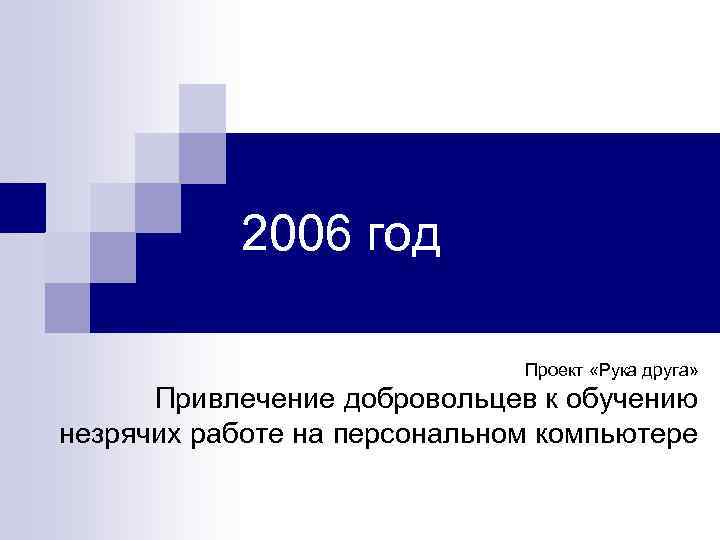 2006 год Проект «Рука друга» Привлечение добровольцев к обучению незрячих работе на персональном компьютере
