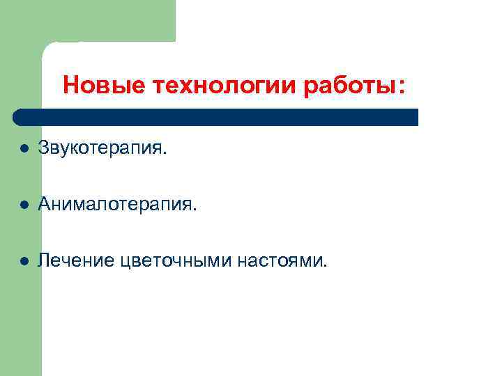 Новые технологии работы: l Звукотерапия. l Анималотерапия. l Лечение цветочными настоями. 