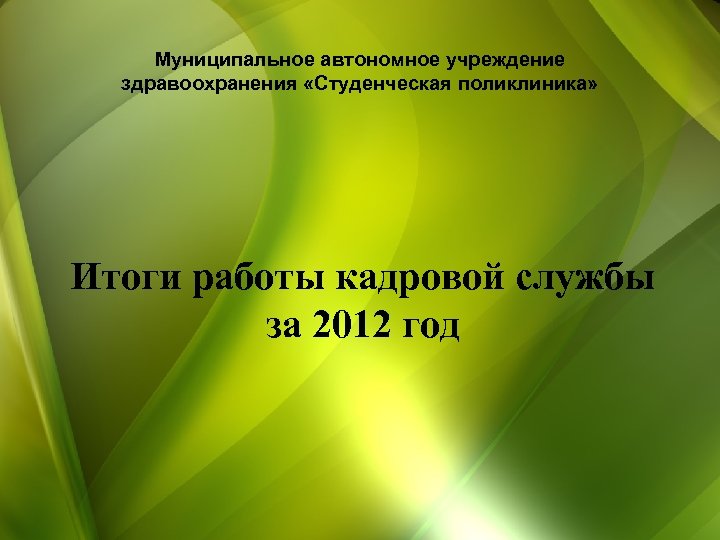Муниципальное автономное учреждение здравоохранения «Студенческая поликлиника» Итоги работы кадровой службы за 2012 год 