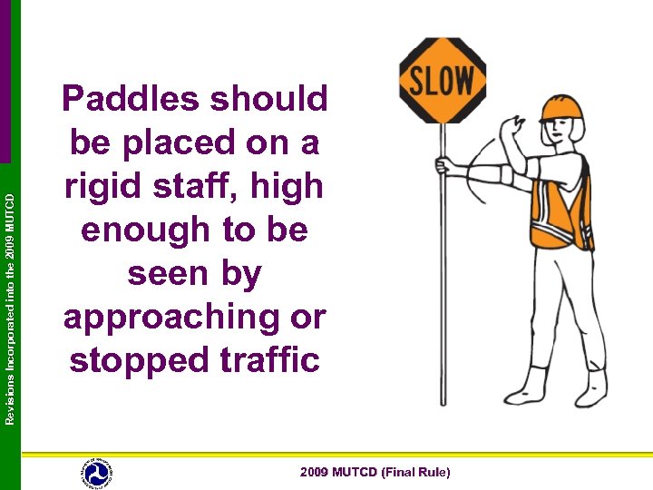 Revisions Incorporated into the 2009 MUTCD Paddles should be placed on a rigid staff,