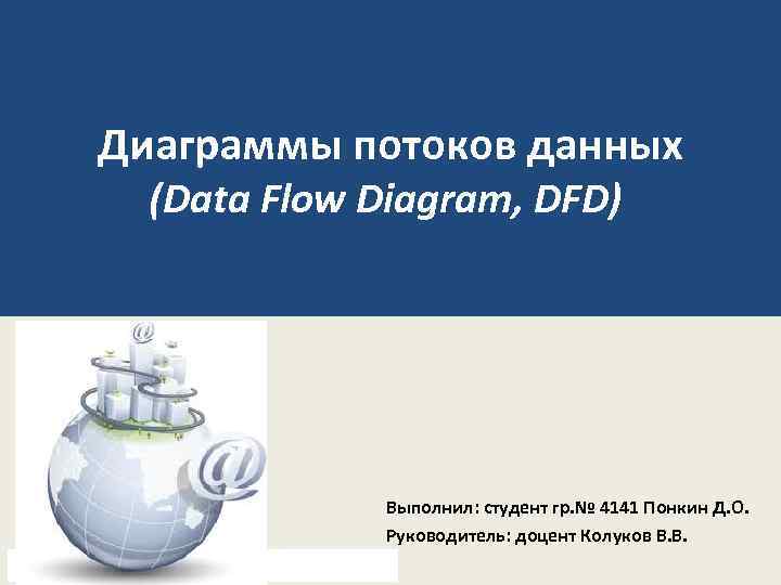 Диаграммы потоков данных (Data Flow Diagram, DFD) Выполнил: студент гр. № 4141 Понкин Д.