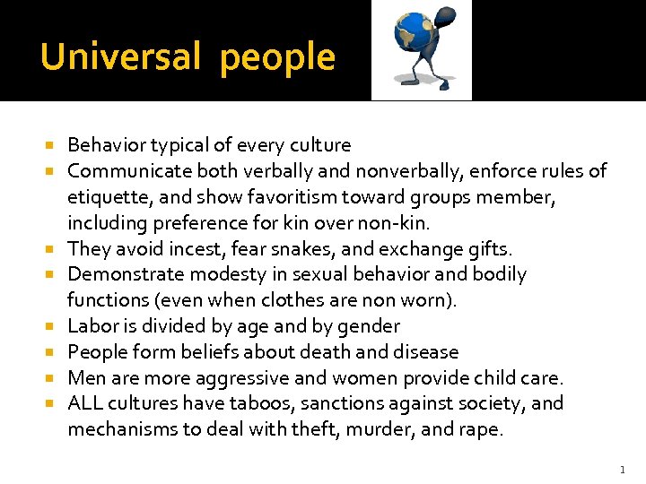 Universal people Behavior typical of every culture Communicate both verbally and nonverbally, enforce rules