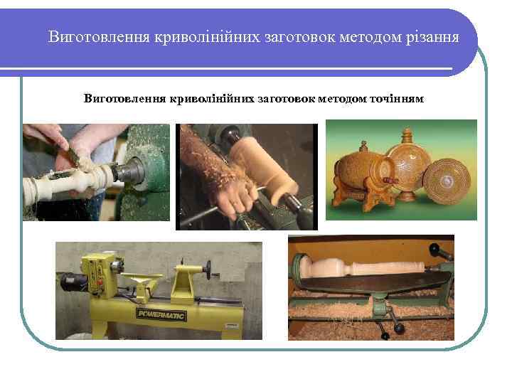 Виготовлення криволінійних заготовок методом різання Виготовлення криволінійних заготовок методом точінням 