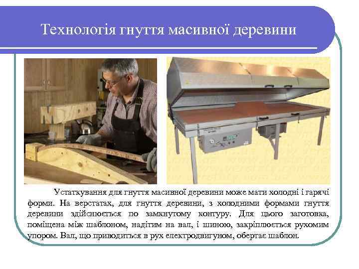 Технологія гнуття масивної деревини Устаткування для гнуття масивної деревини може мати холодні і гарячі