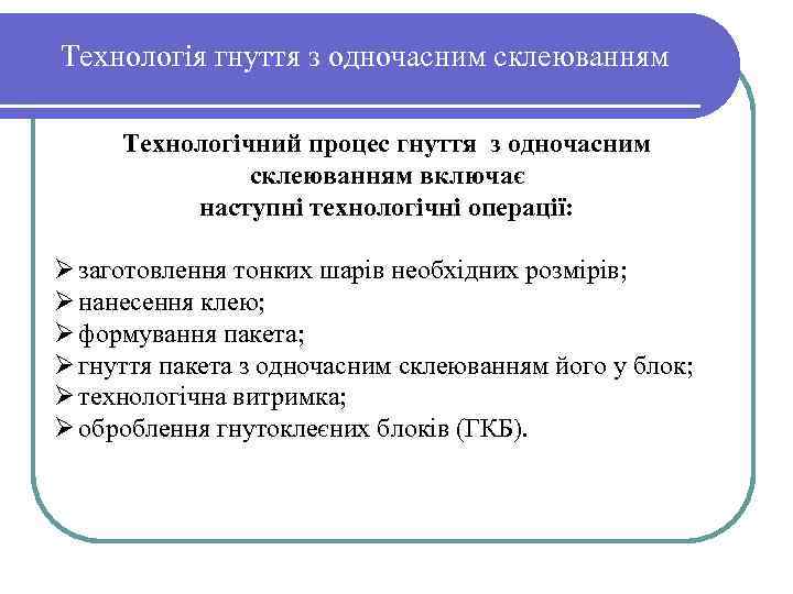 Технологія гнуття з одночасним склеюванням Технологічний процес гнуття з одночасним склеюванням включає наступні технологічні
