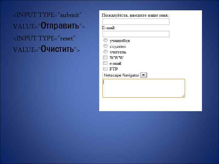 <INPUT TYPE="submit" VALUE="Отправить"> <INPUT TYPE="reset" VALUE="Очистить"> 