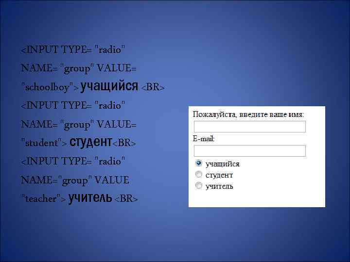 <INPUT TYPE= "radio" NAME= "group" VALUE= "schoolboy"> учащийся <BR> <INPUT TYPE= "radio" NAME= "group"