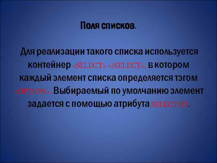 Поля списков. Для реализации такого списка используется контейнер <SELECT> </SELECT>, в котором каждый элемент