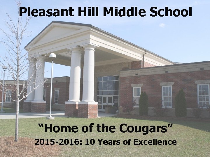 Pleasant Hill Middle School “Home of the Cougars” 2015 -2016: 10 Years of Excellence