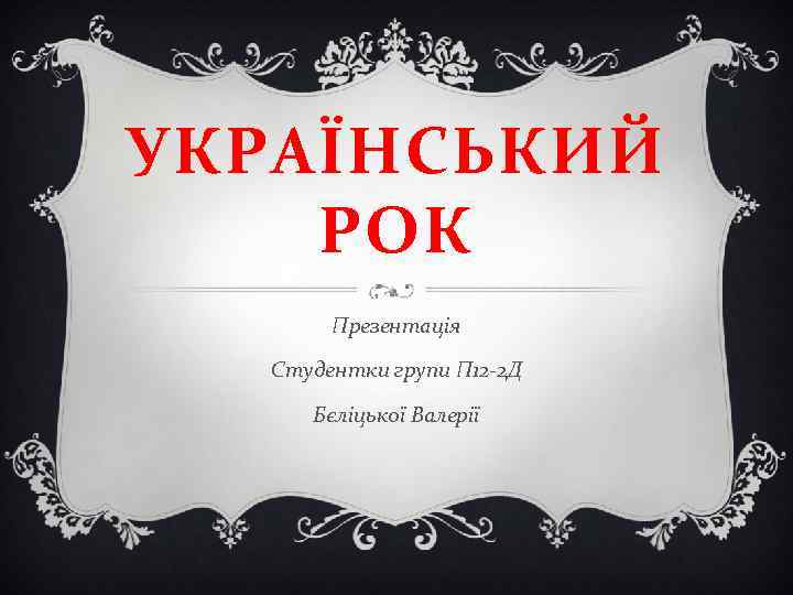 УКРАЇНСЬКИЙ РОК Презентація Студентки групи П 12 -2 Д Бєліцької Валерії 