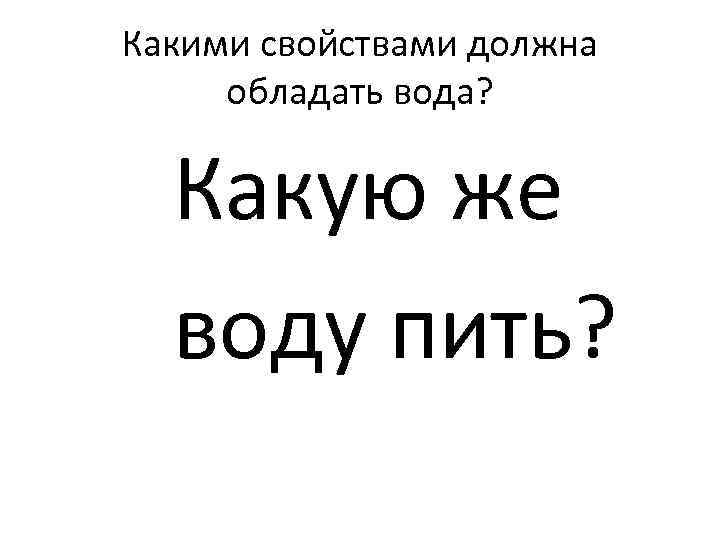 Какими свойствами должна обладать вода? Какую же воду пить? 