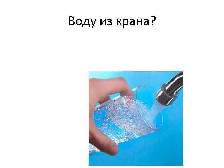 Воду из крана? 