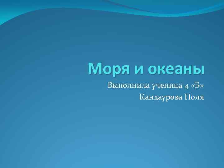 Моря и океаны Выполнила ученица 4 «Б» Кандаурова Поля 