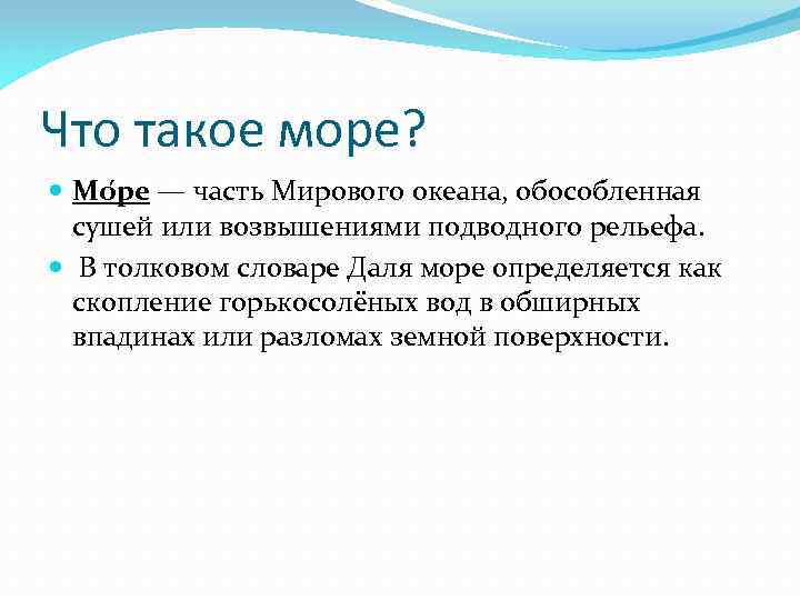 Что такое море? Мо ре — часть Мирового океана, обособленная сушей или возвышениями подводного