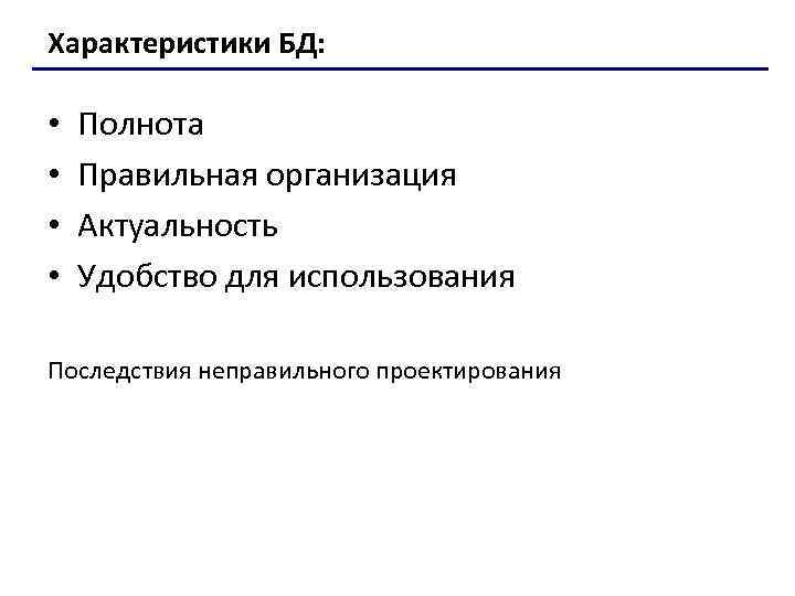 Характеристики БД: • • Полнота Правильная организация Актуальность Удобство для использования Последствия неправильного проектирования