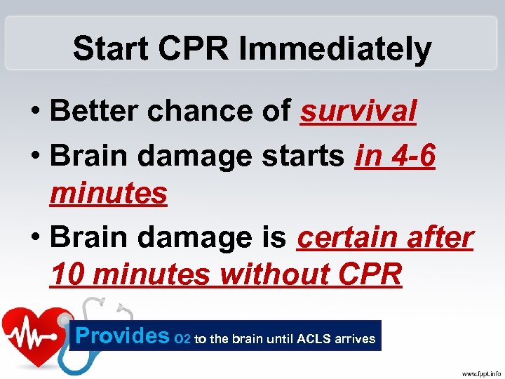 Start CPR Immediately • Better chance of survival • Brain damage starts in 4