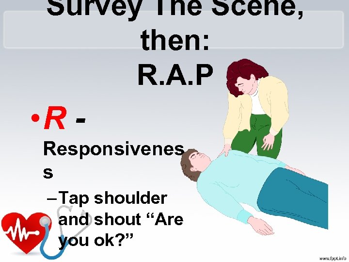 Survey The Scene, then: R. A. P • R - Responsivenes s – Tap