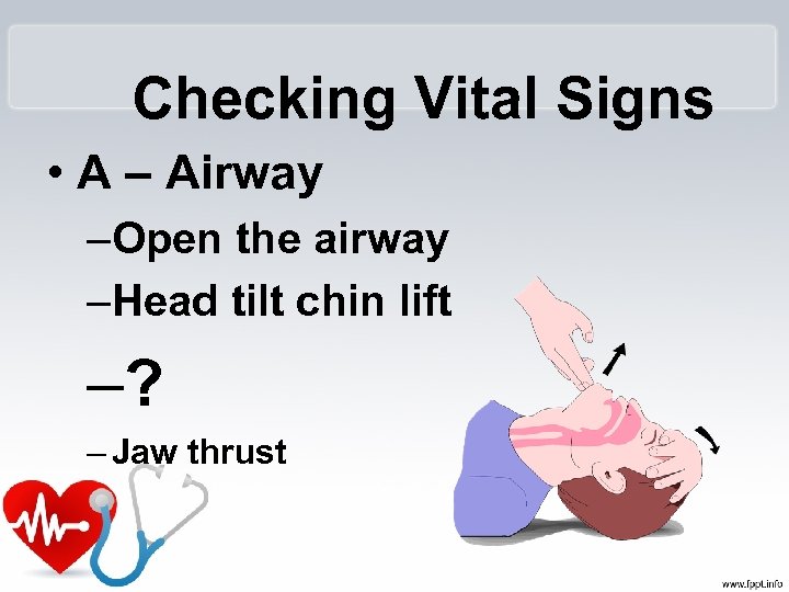 Checking Vital Signs • A – Airway –Open the airway –Head tilt chin lift