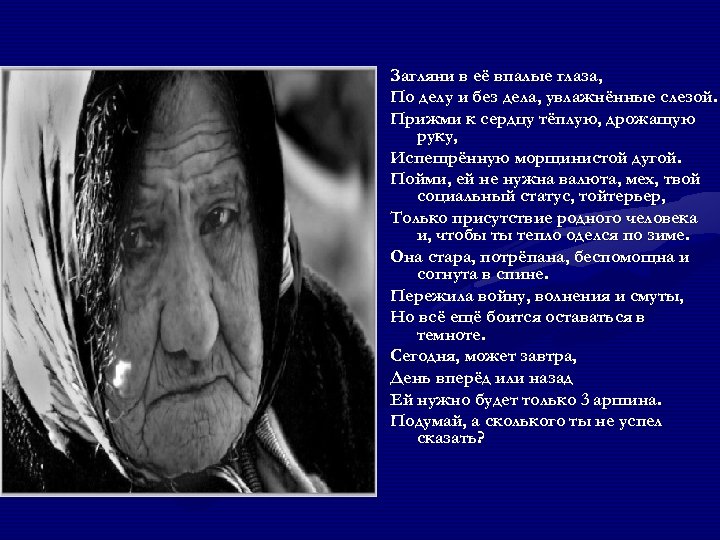 Загляни в её впалые глаза, По делу и без дела, увлажнённые слезой. Прижми к