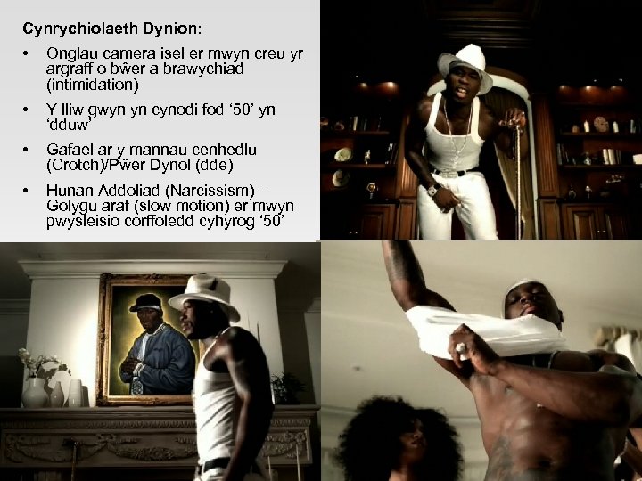 Cynrychiolaeth Dynion: • Onglau camera isel er mwyn creu yr argraff o bŵer a