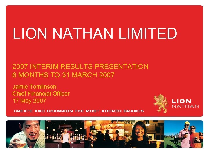 LION NATHAN LIMITED 2007 INTERIM RESULTS PRESENTATION 6 MONTHS TO 31 MARCH 2007 Jamie