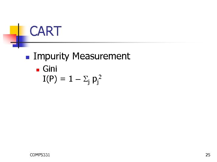 CART n Impurity Measurement n Gini I(P) = 1 – j pj 2 COMP