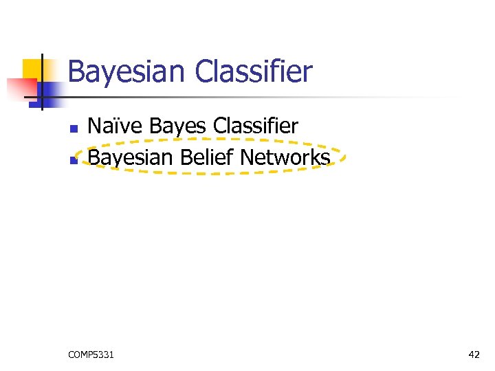 Bayesian Classifier n n Naïve Bayes Classifier Bayesian Belief Networks COMP 5331 42 