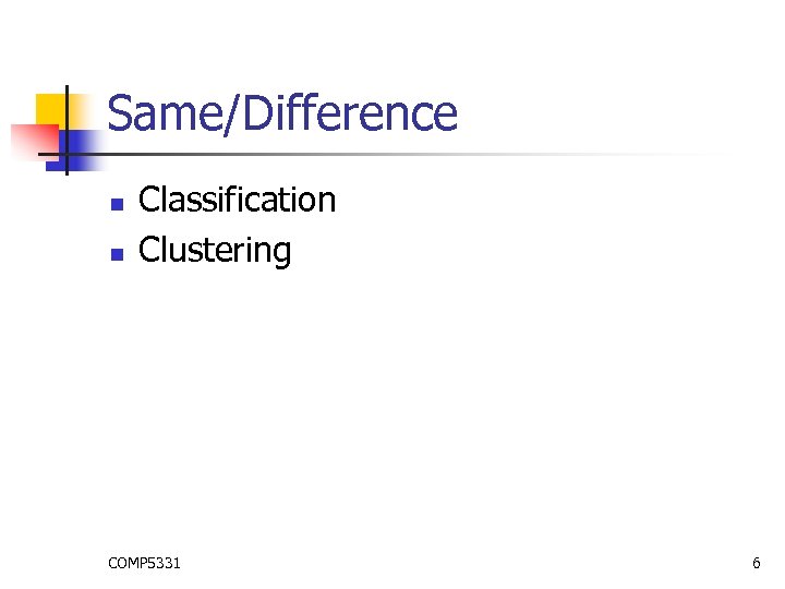 Same/Difference n n Classification Clustering COMP 5331 6 