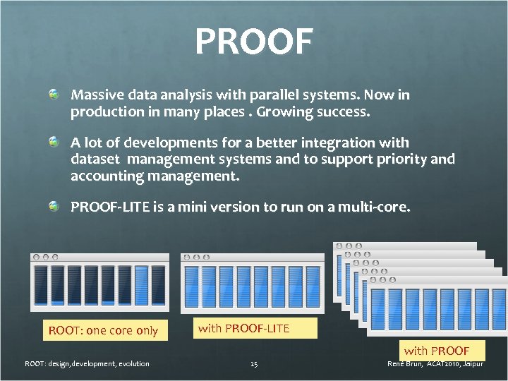PROOF Massive data analysis with parallel systems. Now in production in many places. Growing
