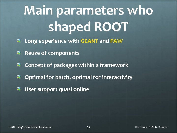Main parameters who shaped ROOT Long experience with GEANT and PAW Reuse of components