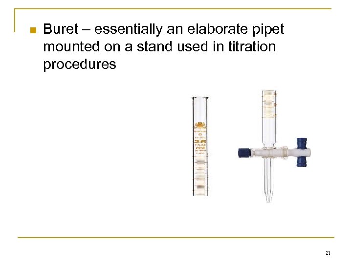 n Buret – essentially an elaborate pipet mounted on a stand used in titration