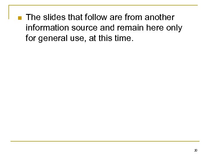 n The slides that follow are from another information source and remain here only