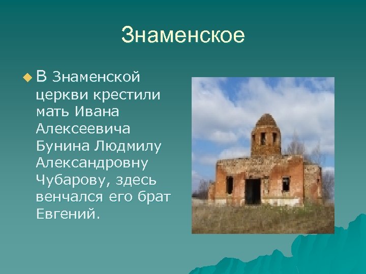 Знаменское u. В Знаменской церкви крестили мать Ивана Алексеевича Бунина Людмилу Александровну Чубарову, здесь