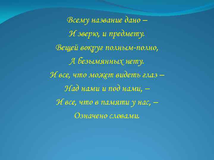 Всему название дано – И зверю, и предмету. Вещей вокруг полным-полно, А безымянных нету.