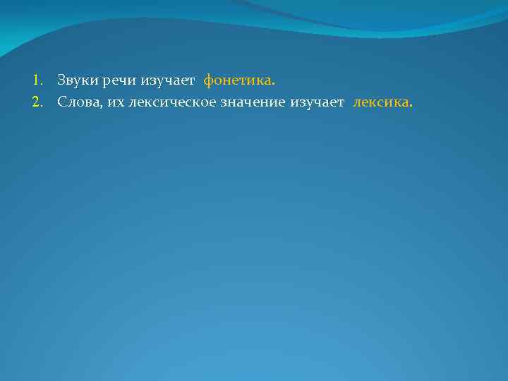 1. Звуки речи изучает фонетика. 2. Слова, их лексическое значение изучает лексика. 