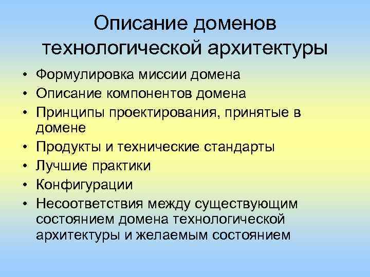 Описание доменов технологической архитектуры • Формулировка миссии домена • Описание компонентов домена • Принципы