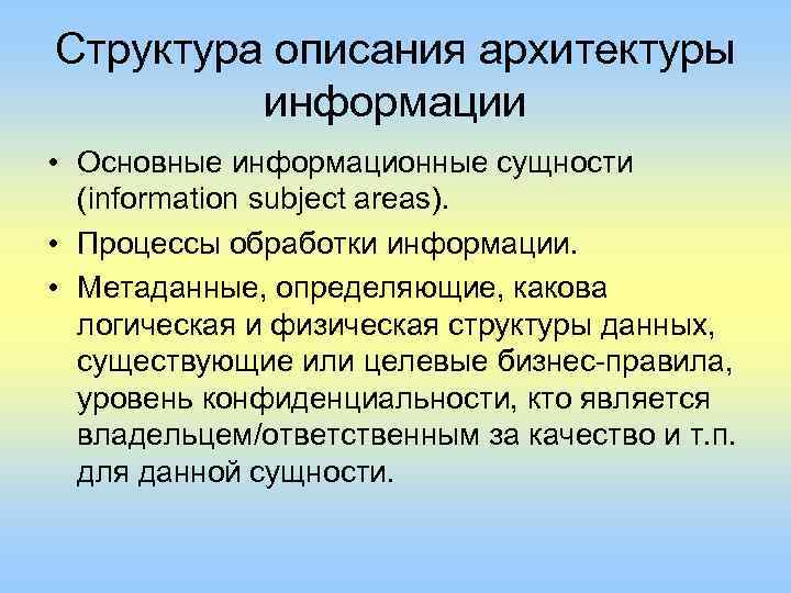Структура описания архитектуры информации • Основные информационные сущности (infоrmаtiоn subject areas). • Процессы обработки