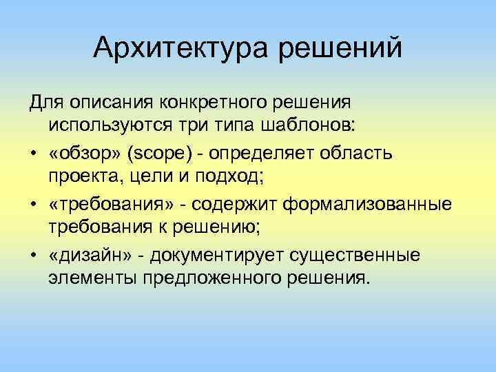 Архитектура решений Для описания конкретного решения используются три типа шаблонов: • «обзор» (scope) -