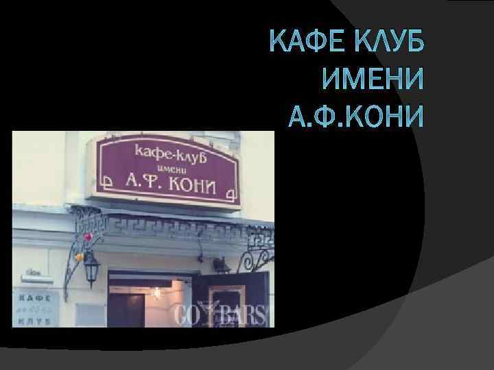 КАФЕ КЛУБ ИМЕНИ А. Ф. КОНИ 