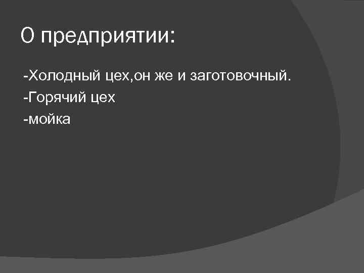 О предприятии: -Холодный цех, он же и заготовочный. -Горячий цех -мойка 